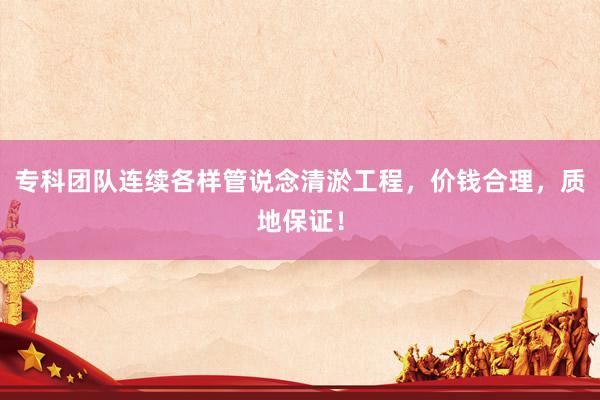 专科团队连续各样管说念清淤工程，价钱合理，质地保证！
