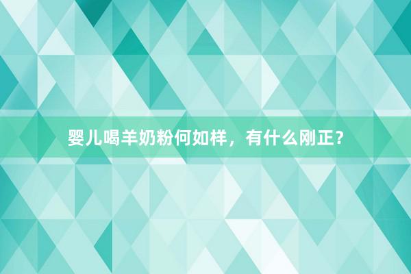 婴儿喝羊奶粉何如样，有什么刚正？