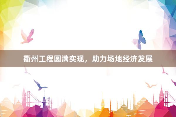 衢州工程圆满实现，助力场地经济发展