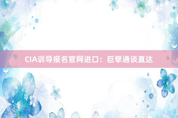 CIA训导报名官网进口：巨擘通谈直达