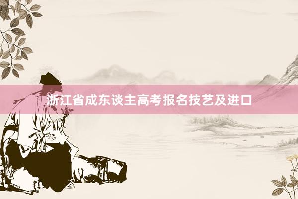 浙江省成东谈主高考报名技艺及进口