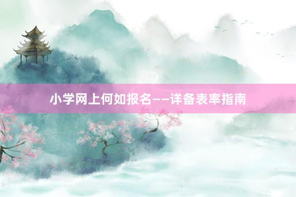 小学网上何如报名——详备表率指南
