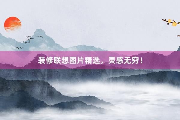 装修联想图片精选，灵感无穷！