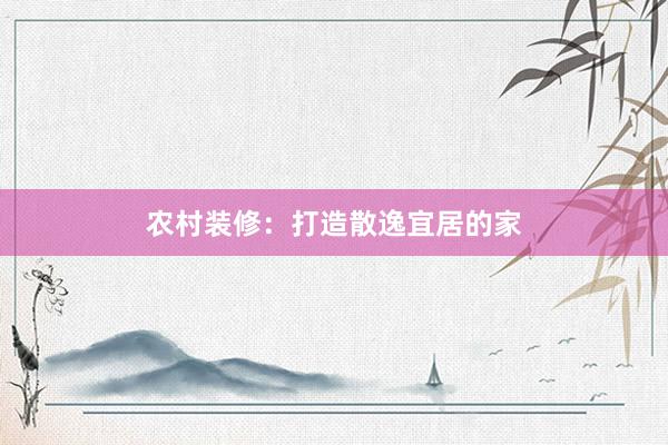 农村装修：打造散逸宜居的家