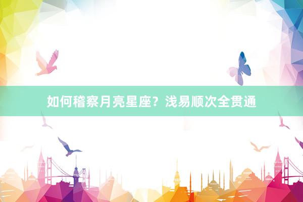 如何稽察月亮星座？浅易顺次全贯通