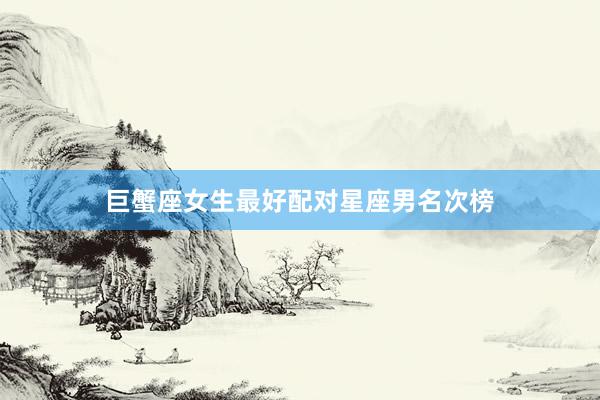 巨蟹座女生最好配对星座男名次榜