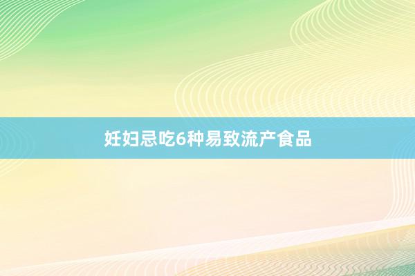 妊妇忌吃6种易致流产食品