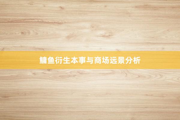 鳙鱼衍生本事与商场远景分析