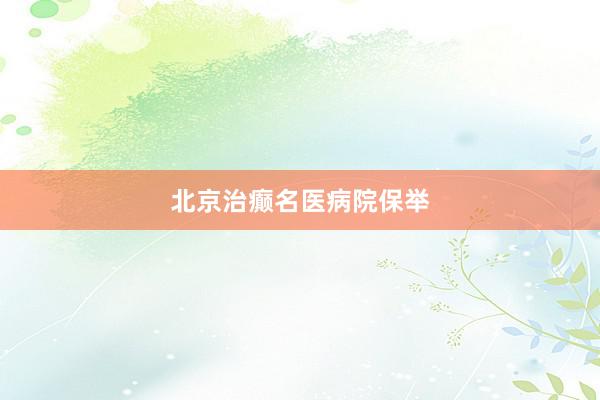 北京治癫名医病院保举