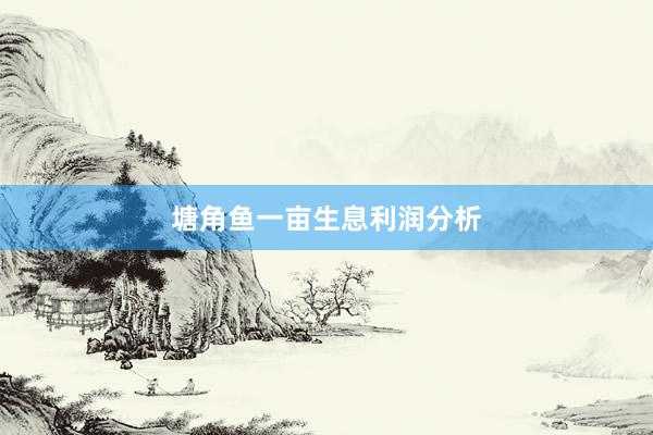 塘角鱼一亩生息利润分析