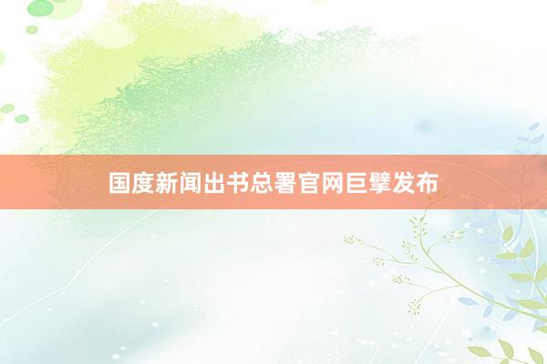 国度新闻出书总署官网巨擘发布
