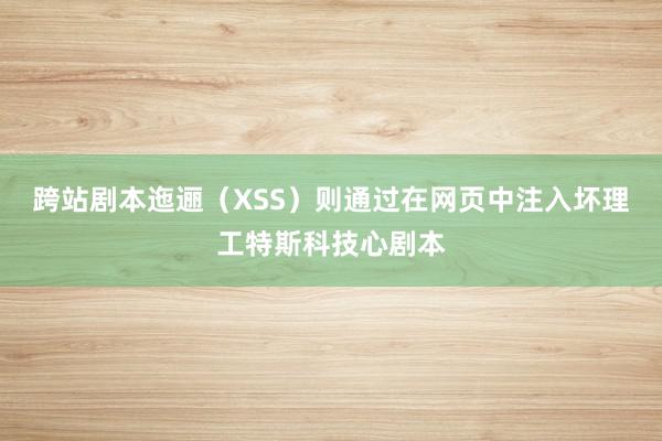 跨站剧本迤逦（XSS）则通过在网页中注入坏理工特斯科技心剧本